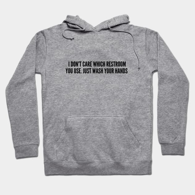 LGBT - I Don't Care Which Restroom You Use Just Wash Your Hands - Funny Joke Statement Humor Slogan Hoodie by sillyslogans
